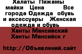 Халаты. Пижамы .майки › Цена ­ 700 - Все города Одежда, обувь и аксессуары » Женская одежда и обувь   . Ханты-Мансийский,Ханты-Мансийск г.